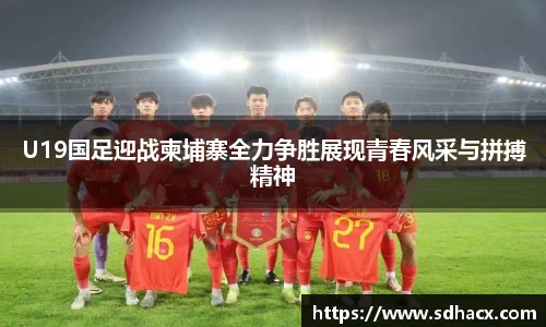 U19国足迎战柬埔寨全力争胜展现青春风采与拼搏精神