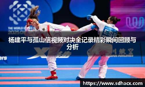 杨建平与孤山信视频对决全记录精彩瞬间回顾与分析