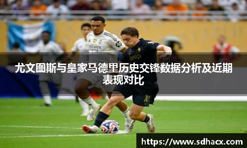 尤文图斯与皇家马德里历史交锋数据分析及近期表现对比